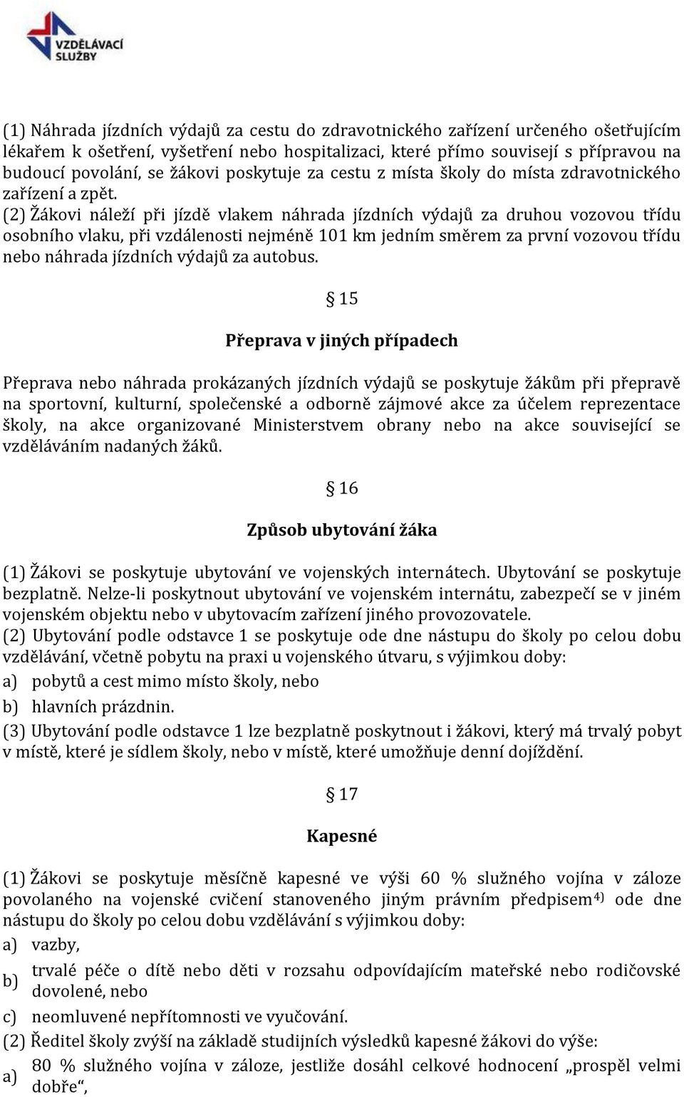 (2) Žákovi náleží při jízdě vlakem náhrada jízdních výdajů za druhou vozovou třídu osobního vlaku, při vzdálenosti nejméně 101 km jedním směrem za první vozovou třídu nebo náhrada jízdních výdajů za