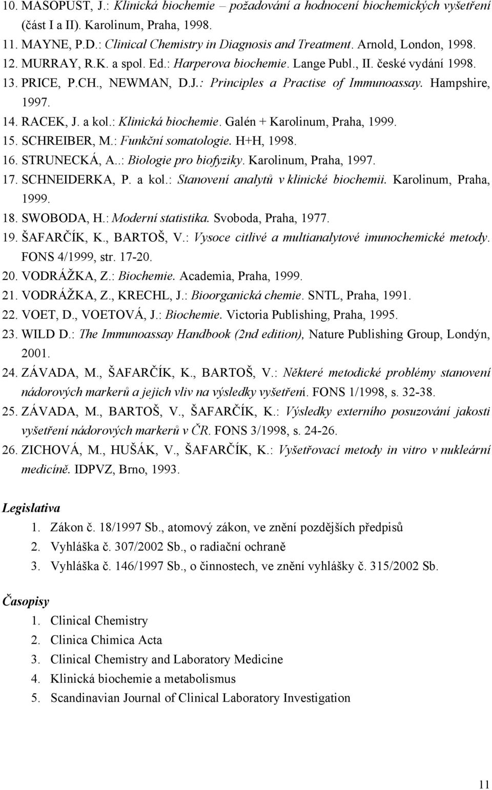 RACEK, J. a kol.: Klinická biochemie. Galén + Karolinum, Praha, 1999. 15. SCHREIBER, M.: Funkční somatologie. H+H, 1998. 16. STRUNECKÁ, A..: Biologie pro biofyziky. Karolinum, Praha, 1997. 17.