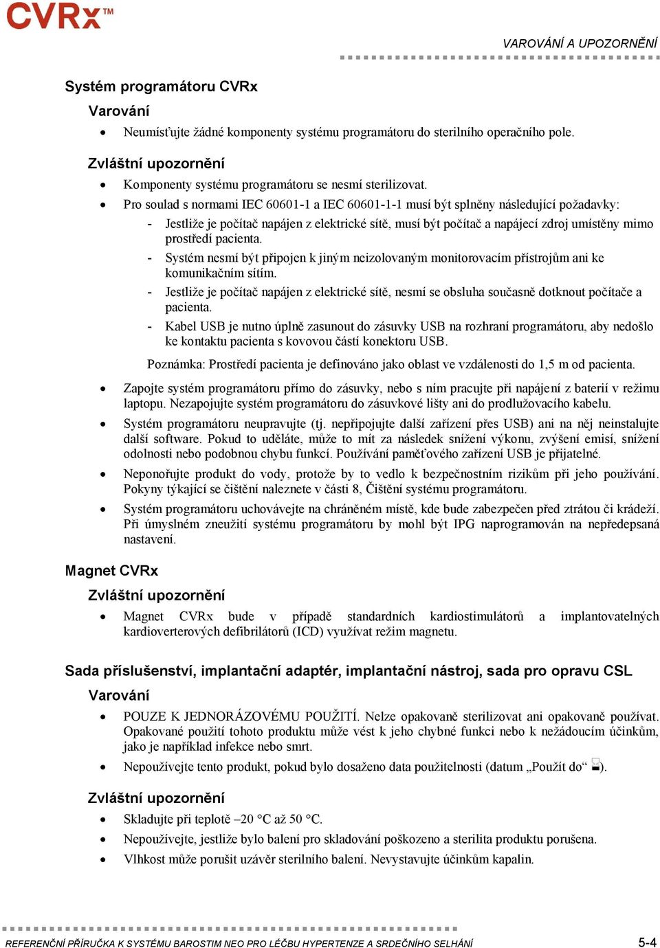 Pro soulad s normami IEC 60601-1 a IEC 60601-1-1 musí být splněny následující požadavky: - Jestliže je počítač napájen z elektrické sítě, musí být počítač a napájecí zdroj umístěny mimo prostředí
