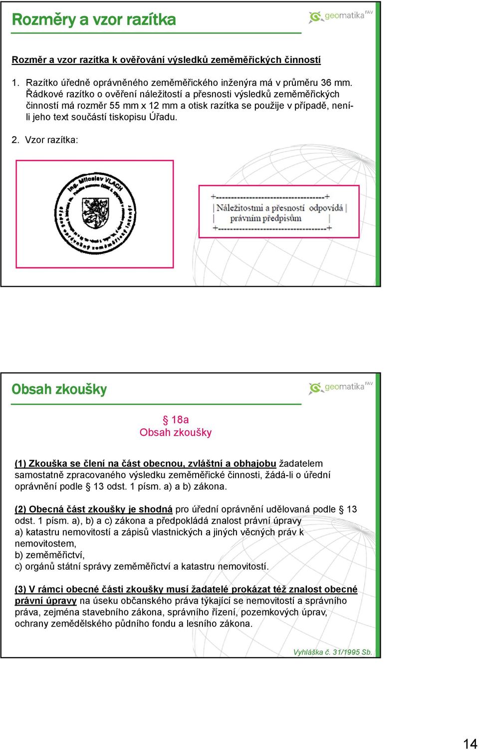 Vzor razítka: Obsah zkoušky 18a Obsah zkoušky (1) Zkouška se člení na část obecnou, zvláštní a obhajobu žadatelem samostatně zpracovaného výsledku zeměměřické činnosti, žádá-li o úřední oprávnění