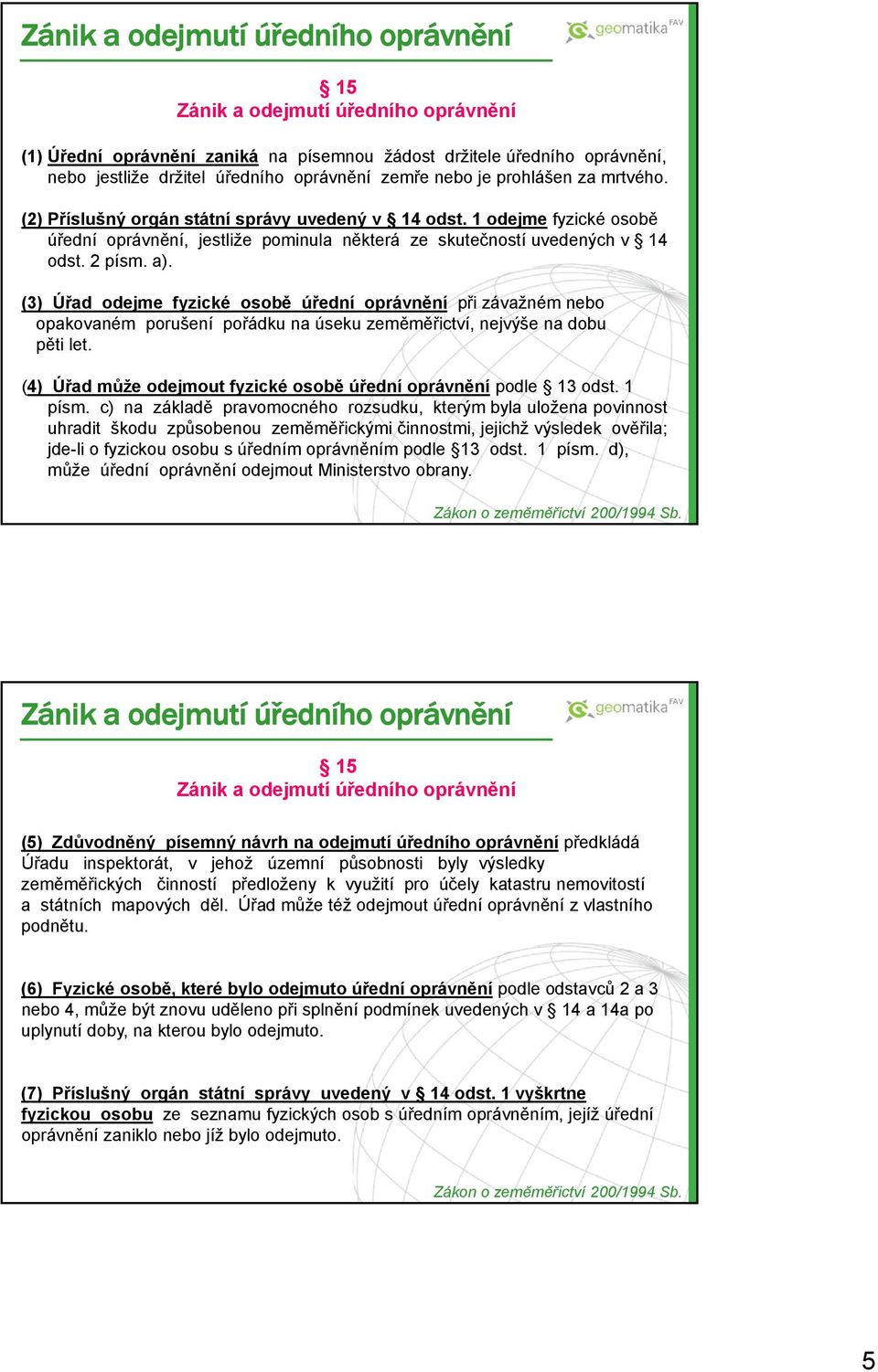 (3) Úřad odejme fyzické osobě úřední oprávnění při závažném nebo opakovaném porušení pořádku na úseku zeměměřictví, nejvýše na dobu pěti let.