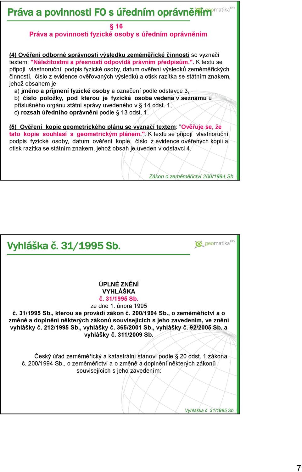 K textu se připojí vlastnoruční podpis fyzické osoby, datum ověření výsledků zeměměřických činností, číslo z evidence ověřovaných výsledků a otisk razítka se státním znakem, jehož obsahem je a) jméno