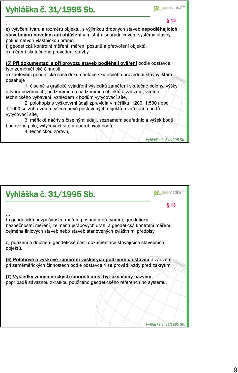 (5) Při dokumentaci a při provozu staveb podléhají ověření podle odstavce 1 tyto zeměměřické činnosti a) zhotovení geodetické části dokumentace skutečného provedení stavby, která obsahuje 1.