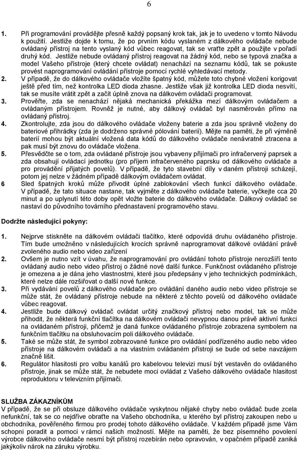 Jestliže nebude ovládaný přístroj reagovat na žádný kód, nebo se typová značka a model Vašeho přístroje (který chcete ovládat) nenachází na seznamu kódů, tak se pokuste provést naprogramování