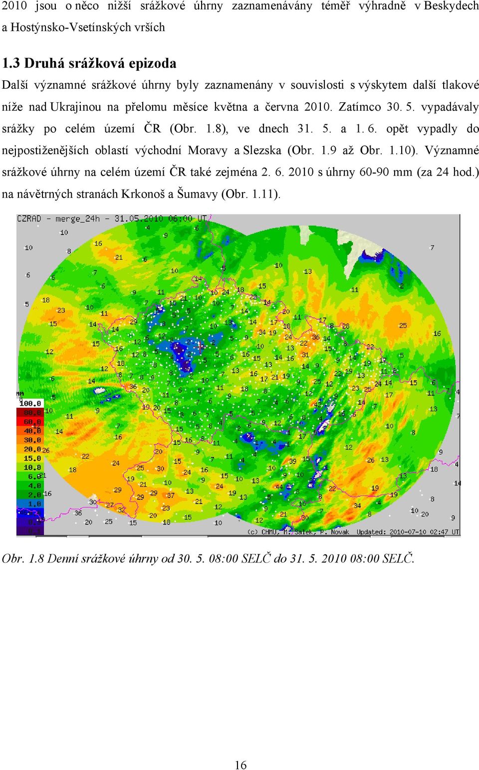 Zatímco 30. 5. vypadávaly srážky po celém území ČR (Obr. 1.8), ve dnech 31. 5. a 1. 6. opět vypadly do nejpostiženějších oblastí východní Moravy a Slezska (Obr. 1.9 až Obr.