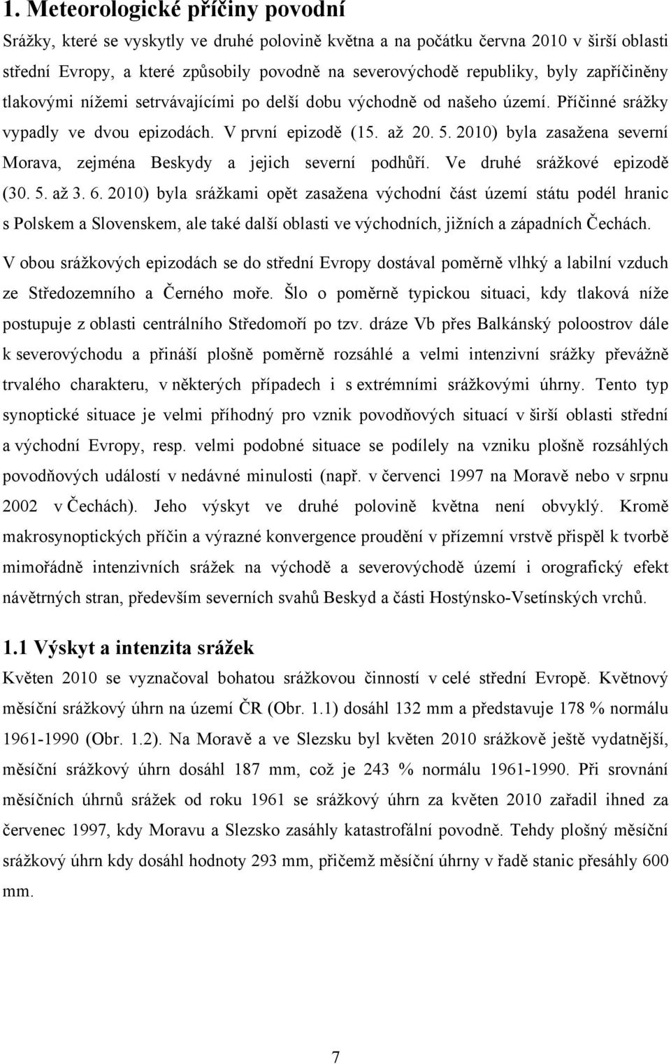 2010) byla zasažena severní Morava, zejména Beskydy a jejich severní podhůří. Ve druhé srážkové epizodě (30. 5. až 3. 6.