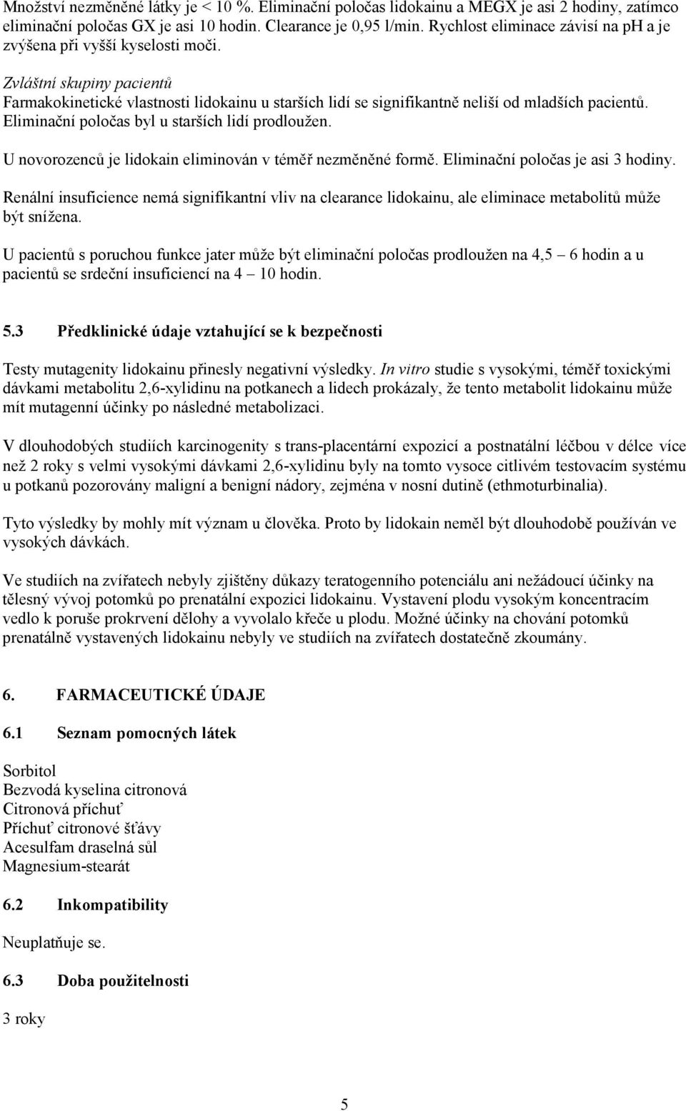 Eliminační poločas byl u starších lidí prodloužen. U novorozenců je lidokain eliminován v téměř nezměněné formě. Eliminační poločas je asi 3 hodiny.