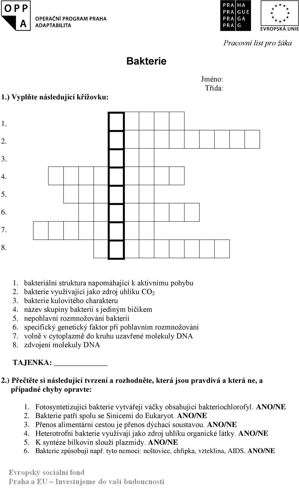 specifický genetický faktor při pohlavním rozmnožování 7. volně v cytoplazmě do kruhu uzavřené molekuly DNA 8. zdvojení molekuly DNA TAJENKA: 2.