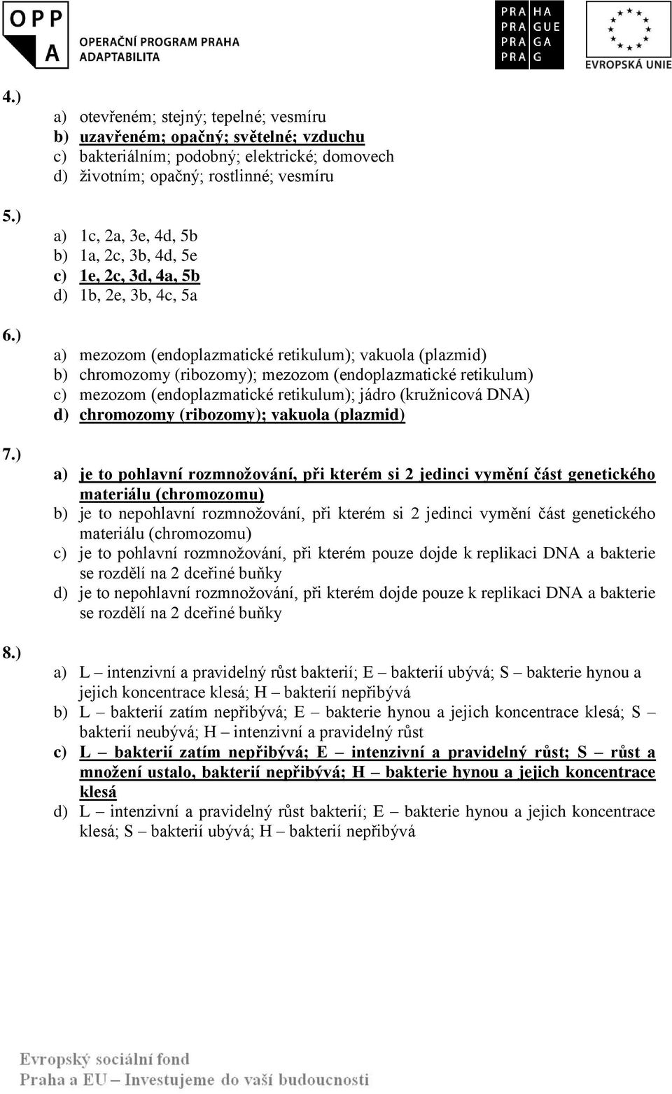 2c, 3b, 4d, 5e c) 1e, 2c, 3d, 4a, 5b d) 1b, 2e, 3b, 4c, 5a a) mezozom (endoplazmatické retikulum); vakuola (plazmid) b) chromozomy (ribozomy); mezozom (endoplazmatické retikulum) c) mezozom