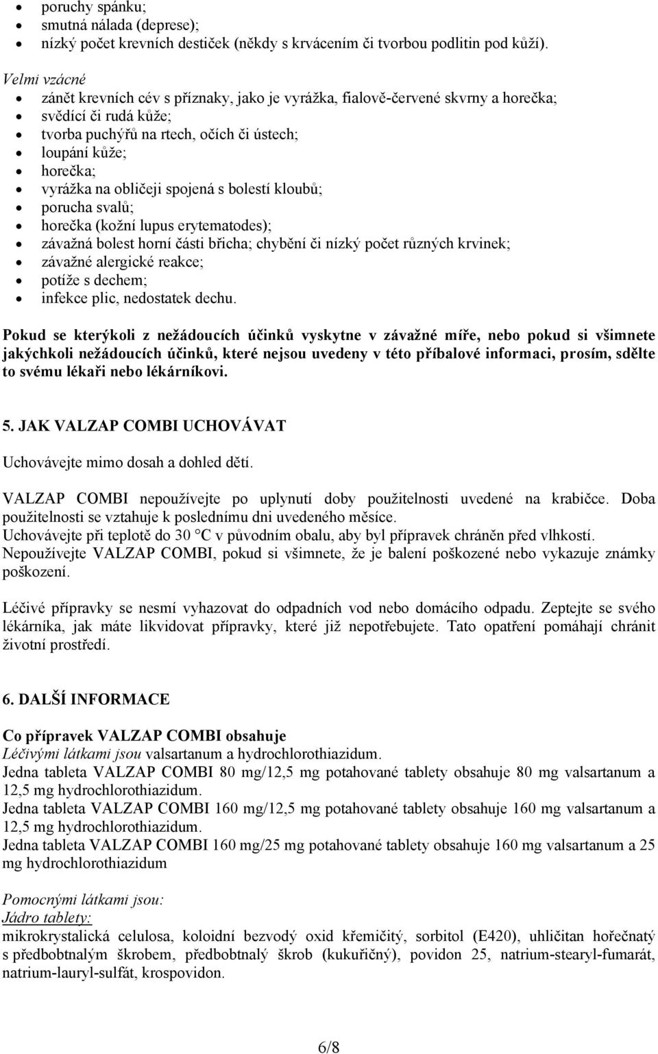 obličeji spojená s bolestí kloubů; porucha svalů; horečka (kožní lupus erytematodes); závažná bolest horní části břicha; chybění či nízký počet různých krvinek; závažné alergické reakce; potíže s