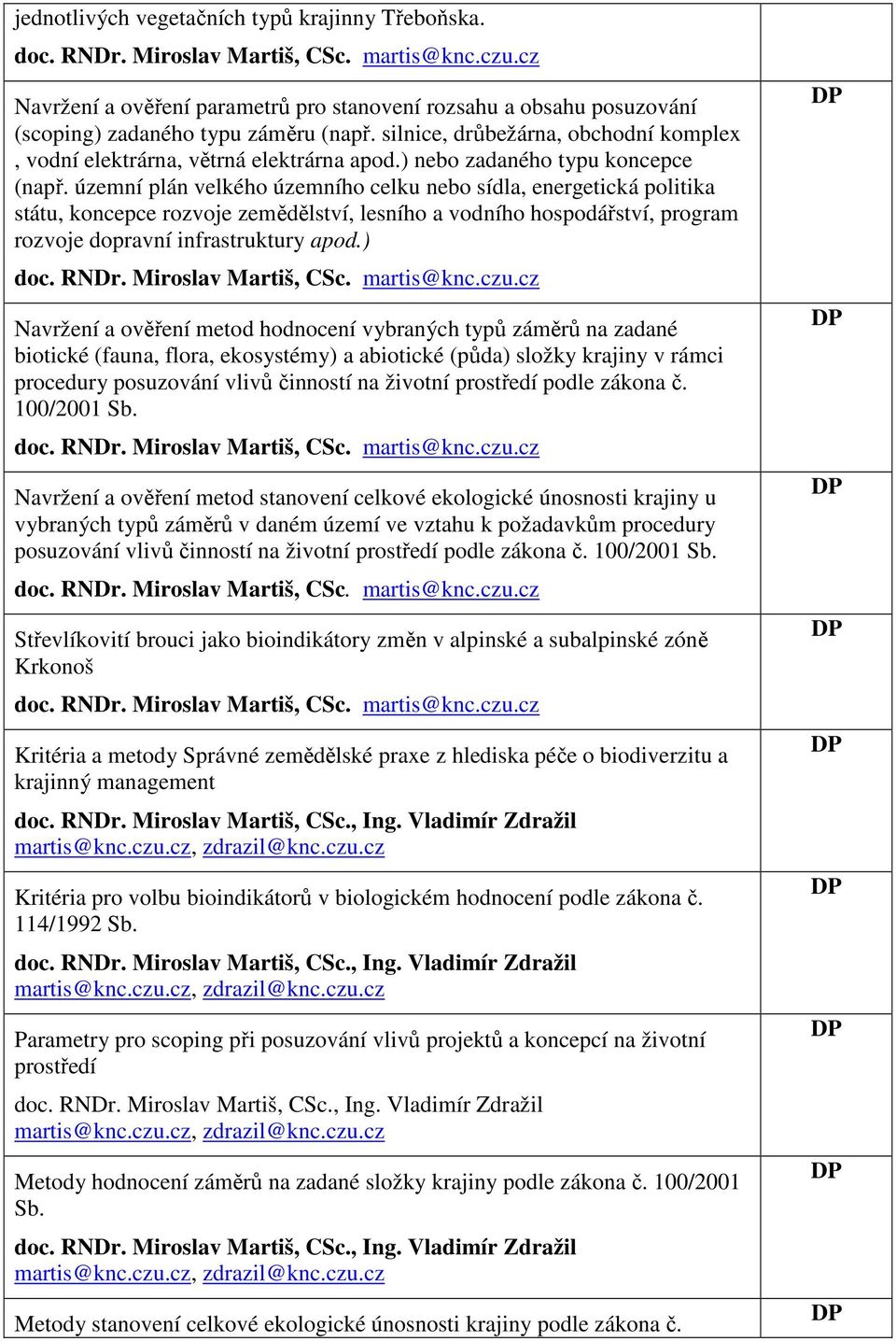 územní plán velkého územního celku nebo sídla, energetická politika státu, koncepce rozvoje zemědělství, lesního a vodního hospodářství, program rozvoje dopravní infrastruktury apod.