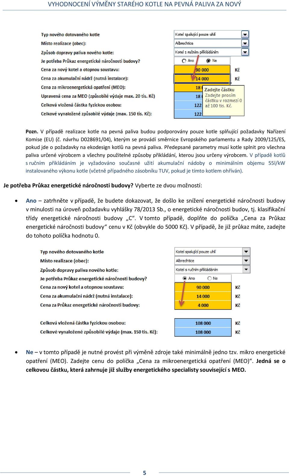 Předepsané parametry musí kotle splnit pro všechna paliva určené výrobcem a všechny použitelné způsoby přikládání, kterou jsou určeny výrobcem.