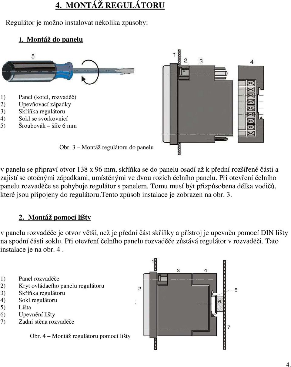 3 Montáž regulátoru do panelu v panelu se připraví otvor 138 x 96 mm, skříňka se do panelu osadí až k přední rozšířené části a zajistí se otočnými západkami, umístěnými ve dvou rozích čelního panelu.