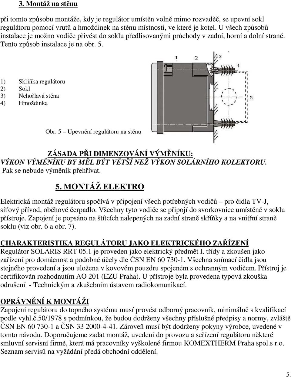 1) Skříňka regulátoru 2) Sokl 3) Nehořlavá stěna 4) Hmoždinka Obr. 5 Upevnění regulátoru na stěnu ZÁSADA PŘI DIMENZOVÁNÍ VÝMĚNÍKU: VÝKON VÝMĚNÍKU BY MĚL BÝT VĚTŠÍ NEŽ VÝKON SOLÁRNÍHO KOLEKTORU.