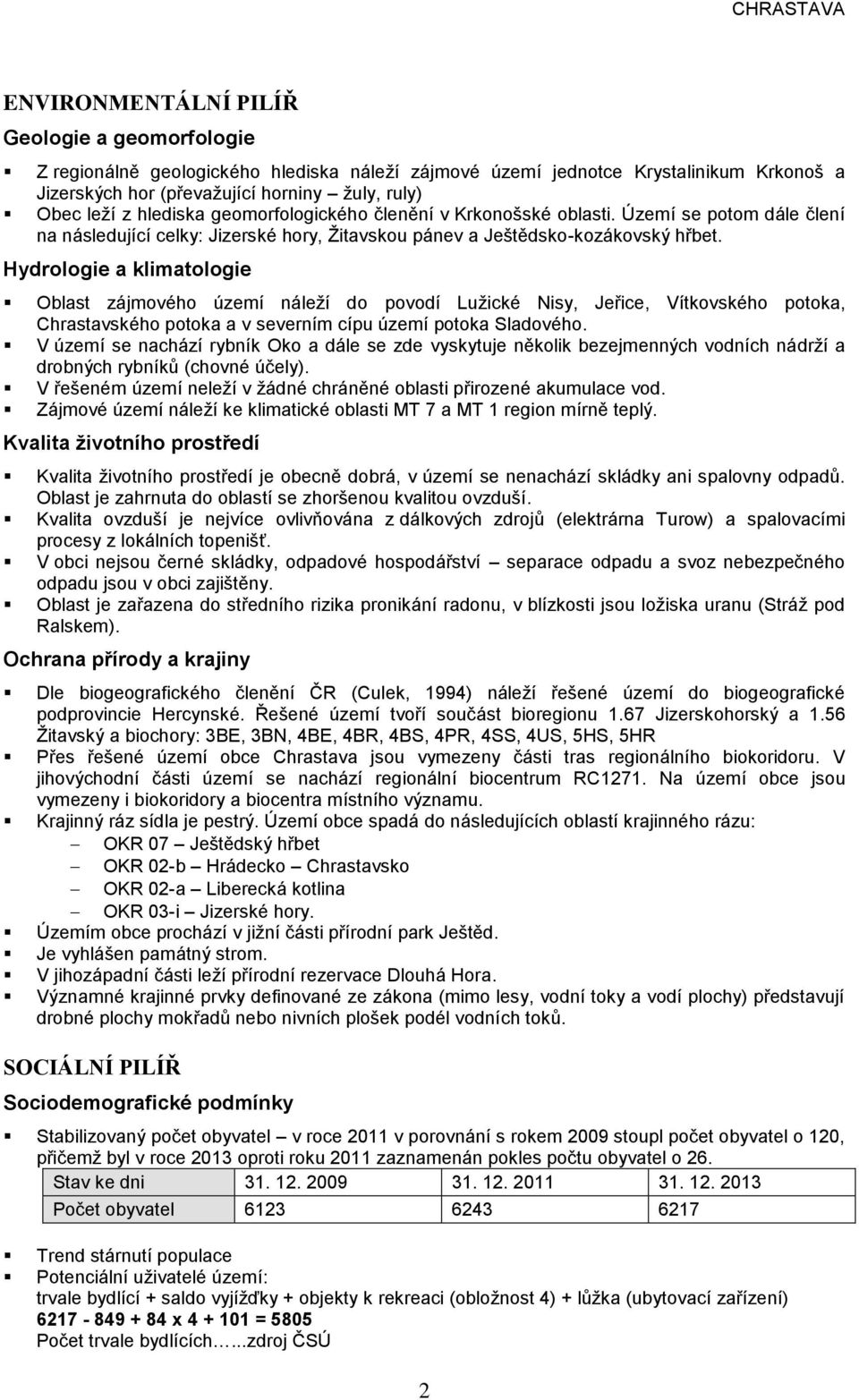 Hydrologie a klimatologie Oblast zájmového území náleží do povodí Lužické isy, Jeřice, Vítkovského potoka, Chrastavského potoka a v severním cípu území potoka Sladového.