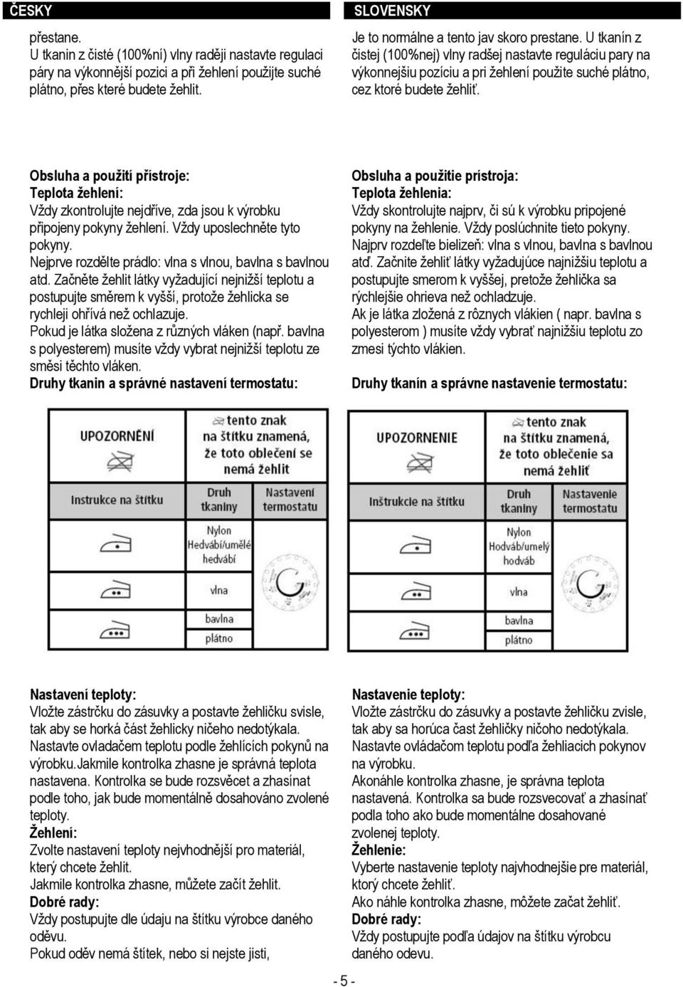 Obsluha a použití přístroje: Teplota žehlení: Vždy zkontrolujte nejdříve, zda jsou k výrobku připojeny pokyny žehlení. Vždy uposlechněte tyto pokyny.