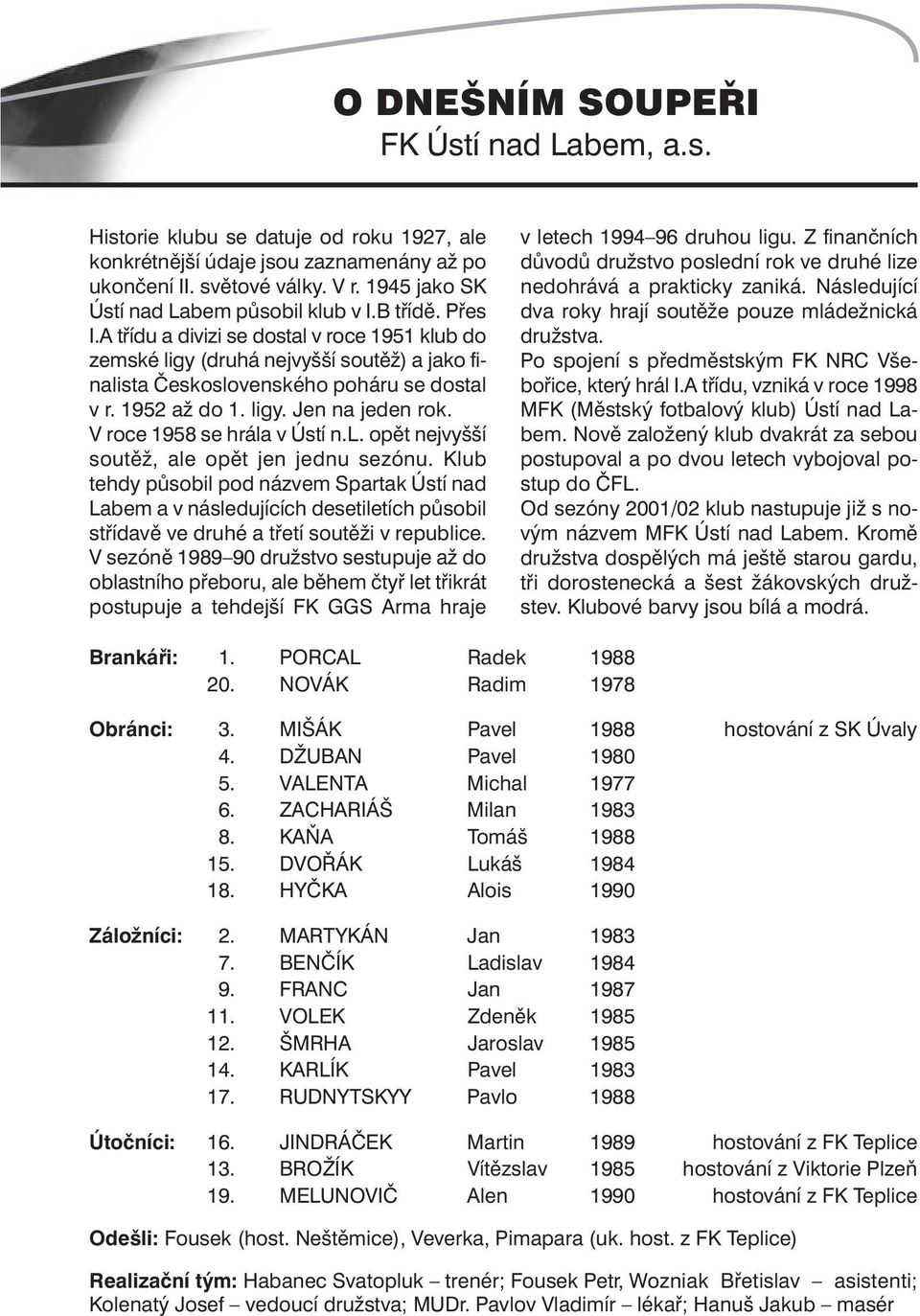 1952 až do 1. ligy. Jen na jeden rok. V roce 1958 se hrála v Ústí n.l. opět nejvyšší soutěž, ale opět jen jednu sezónu.