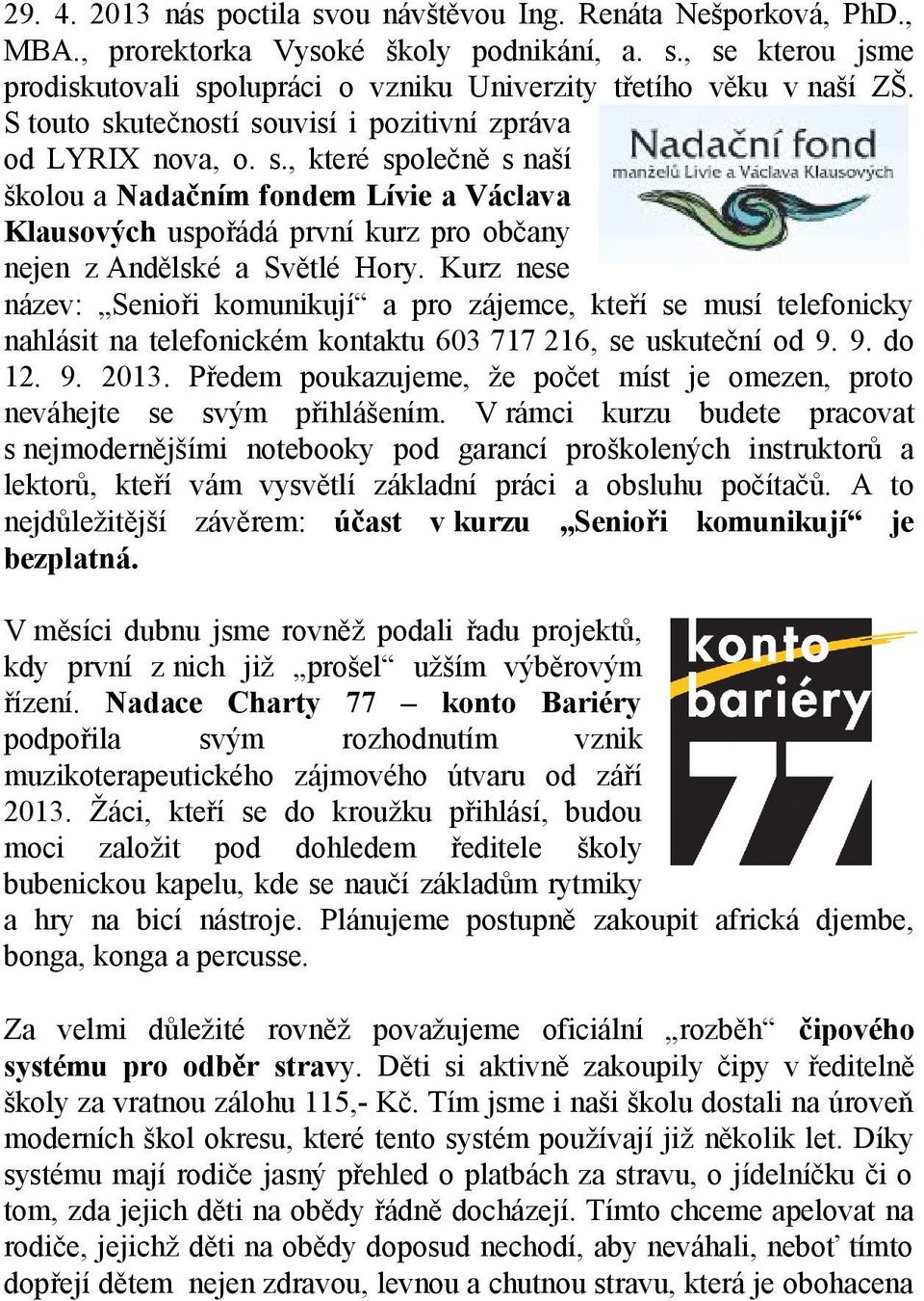 Kurz nese název: Senioři komunikují a pro zájemce, kteří se musí telefonicky nahlásit na telefonickém kontaktu 603 717 216, se uskuteční od 9. 9. do 12. 9. 2013.