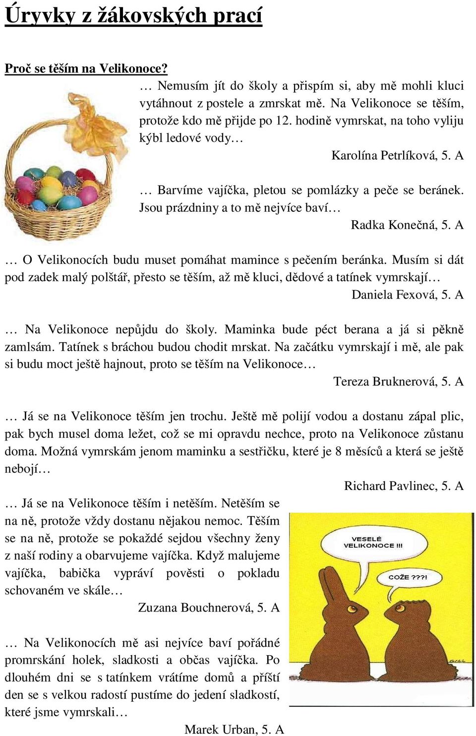 A O Velikonocích budu muset pomáhat mamince s pečením beránka. Musím si dát pod zadek malý polštář, přesto se těším, až mě kluci, dědové a tatínek vymrskají Daniela Fexová, 5.