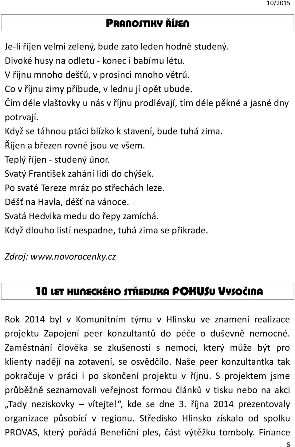 Svatý František zahání lidi do chýšek. Po svaté Tereze mráz po střechách leze. Déšť na Havla, déšť na vánoce. Svatá Hedvika medu do řepy zamíchá. Když dlouho listí nespadne, tuhá zima se přikrade.