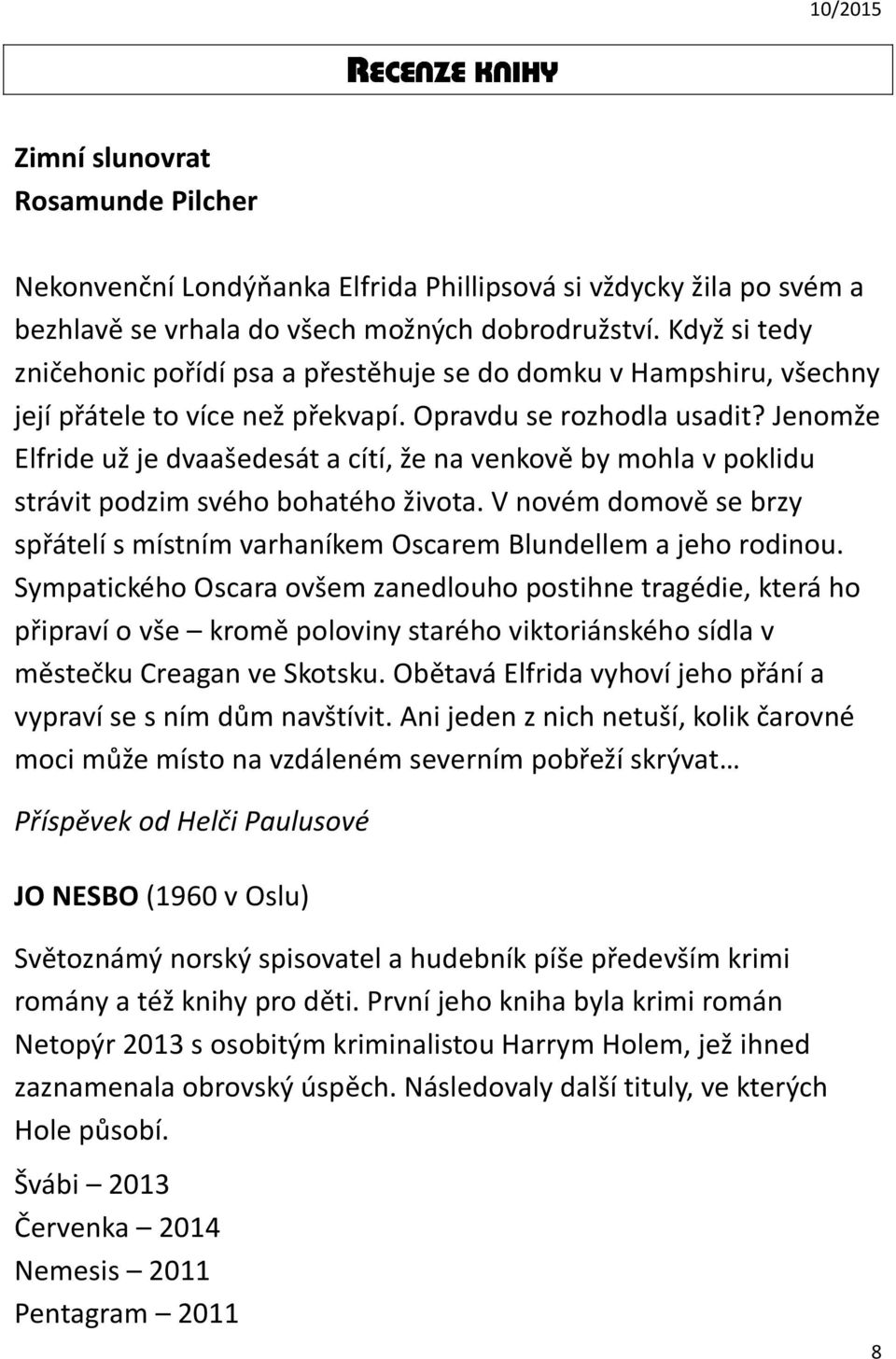 Jenomže Elfride už je dvaašedesát a cítí, že na venkově by mohla v poklidu strávit podzim svého bohatého života. V novém domově se brzy spřátelí s místním varhaníkem Oscarem Blundellem a jeho rodinou.