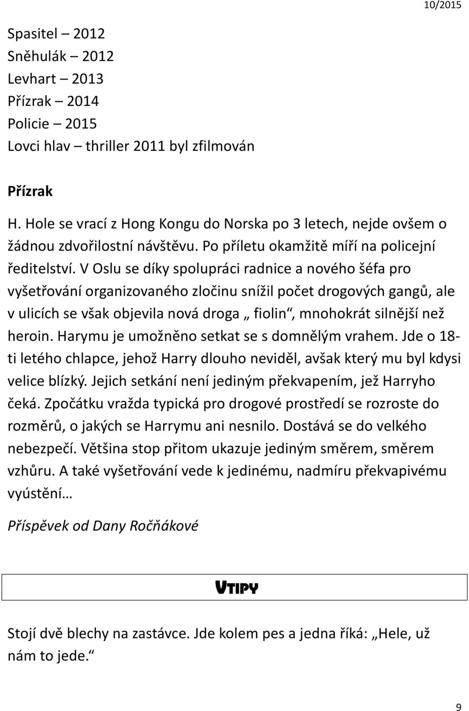 V Oslu se díky spolupráci radnice a nového šéfa pro vyšetřování organizovaného zločinu snížil počet drogových gangů, ale v ulicích se však objevila nová droga fiolin, mnohokrát silnější než heroin.