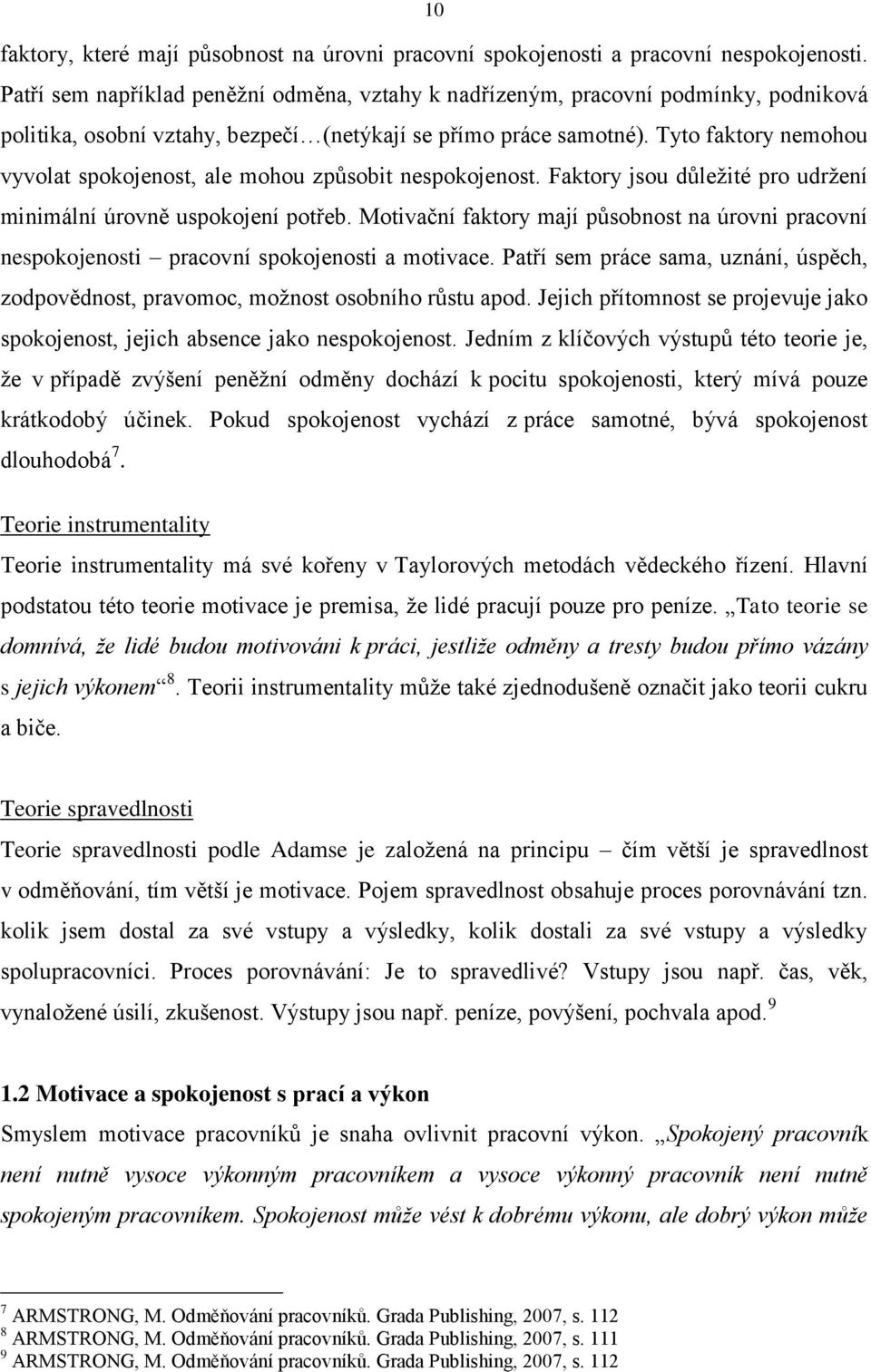 Tyto faktory nemohou vyvolat spokojenost, ale mohou způsobit nespokojenost. Faktory jsou důleţité pro udrţení minimální úrovně uspokojení potřeb.