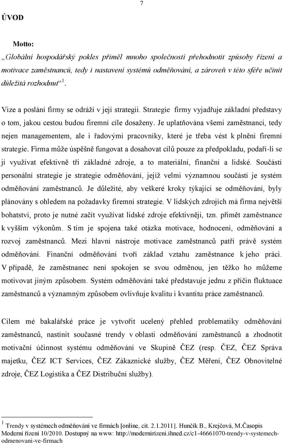 Je uplatňována všemi zaměstnanci, tedy nejen managementem, ale i řadovými pracovníky, které je třeba vést k plnění firemní strategie.