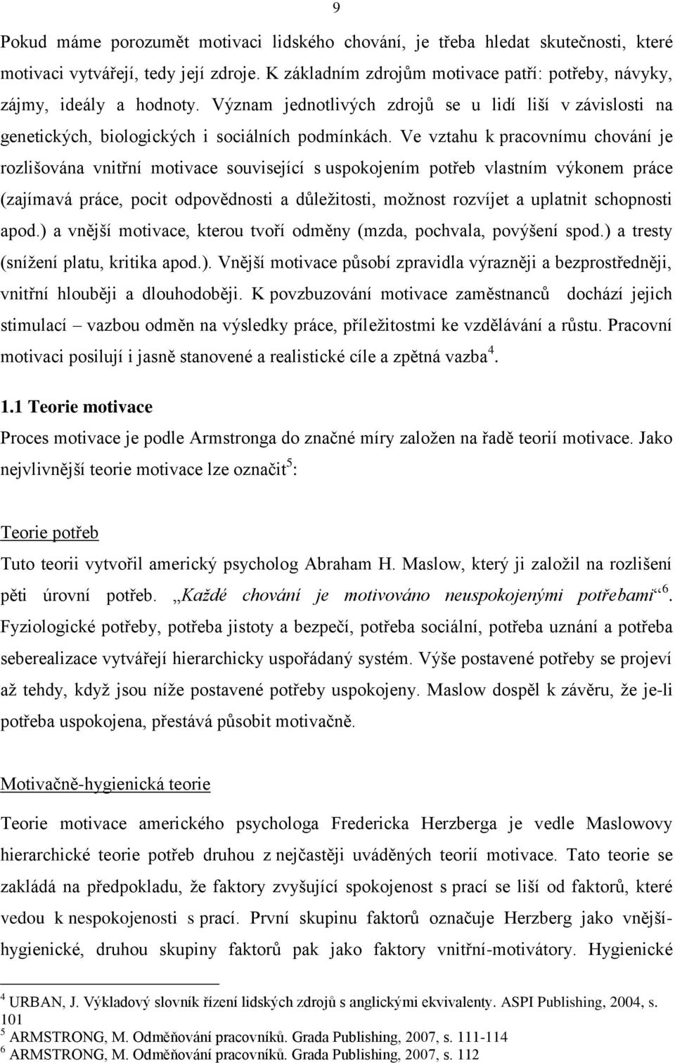 Ve vztahu k pracovnímu chování je rozlišována vnitřní motivace související s uspokojením potřeb vlastním výkonem práce (zajímavá práce, pocit odpovědnosti a důleţitosti, moţnost rozvíjet a uplatnit