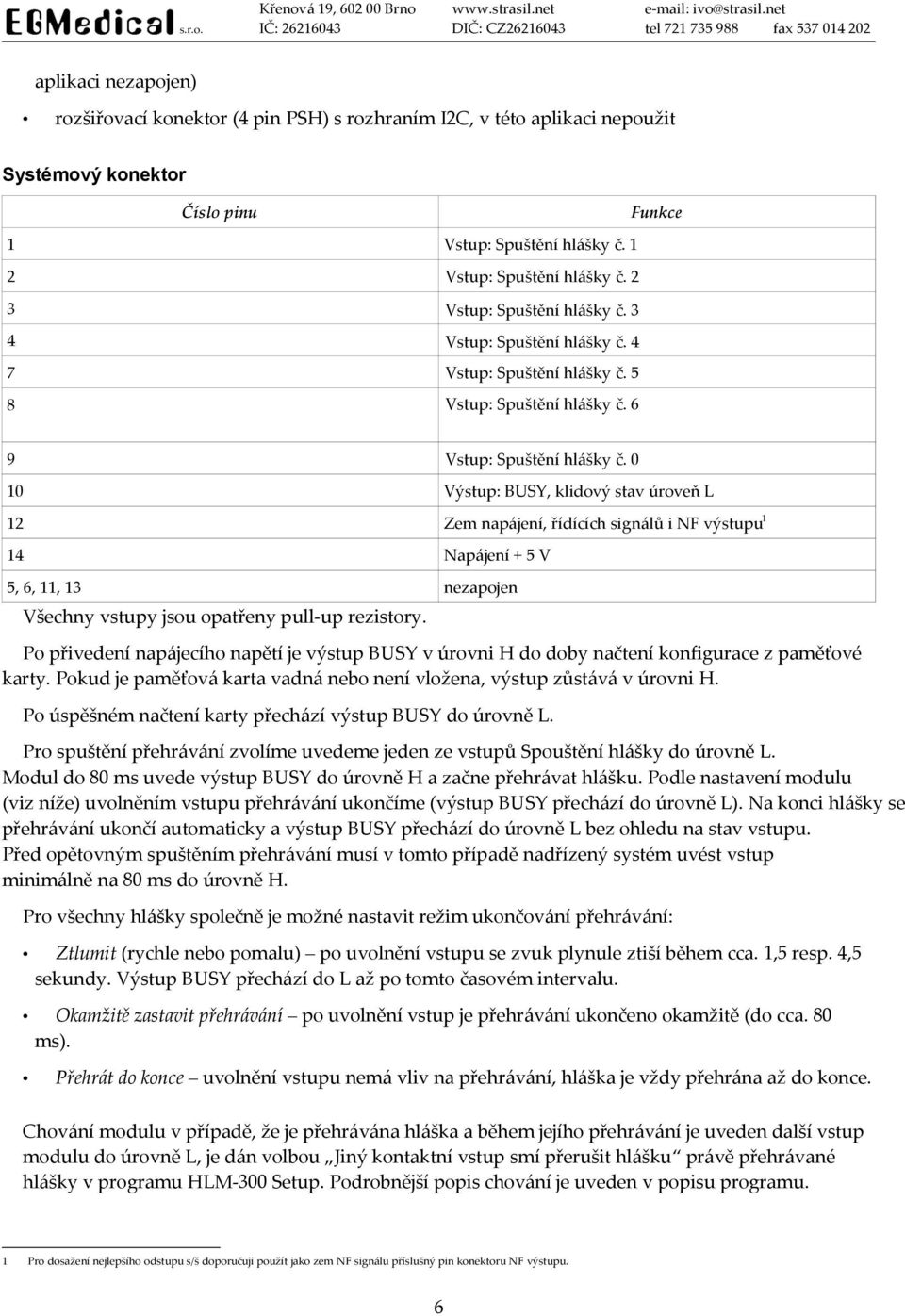 0 10 Výstup: BUSY, klidový stav úroveň L 12 Zem napájení, řídících signálů i NF výstupu1 14 Napájení + 5 V 5, 6, 11, 13 nezapojen Všechny vstupy jsou opatřeny pull-up rezistory.