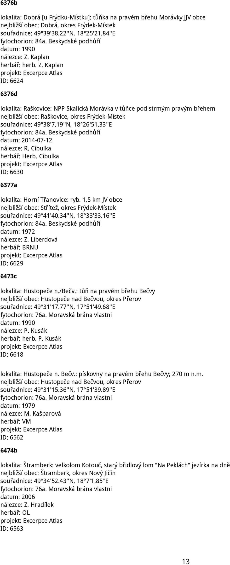 Kaplan herbář: herb. Z. Kaplan ID: 6624 6376d lokalita: Raškovice: NPP Skalická Morávka v tůňce pod strmým pravým břehem nejbližší obec: Raškovice, okres Frýdek-Místek souřadnice: 49 38'7.