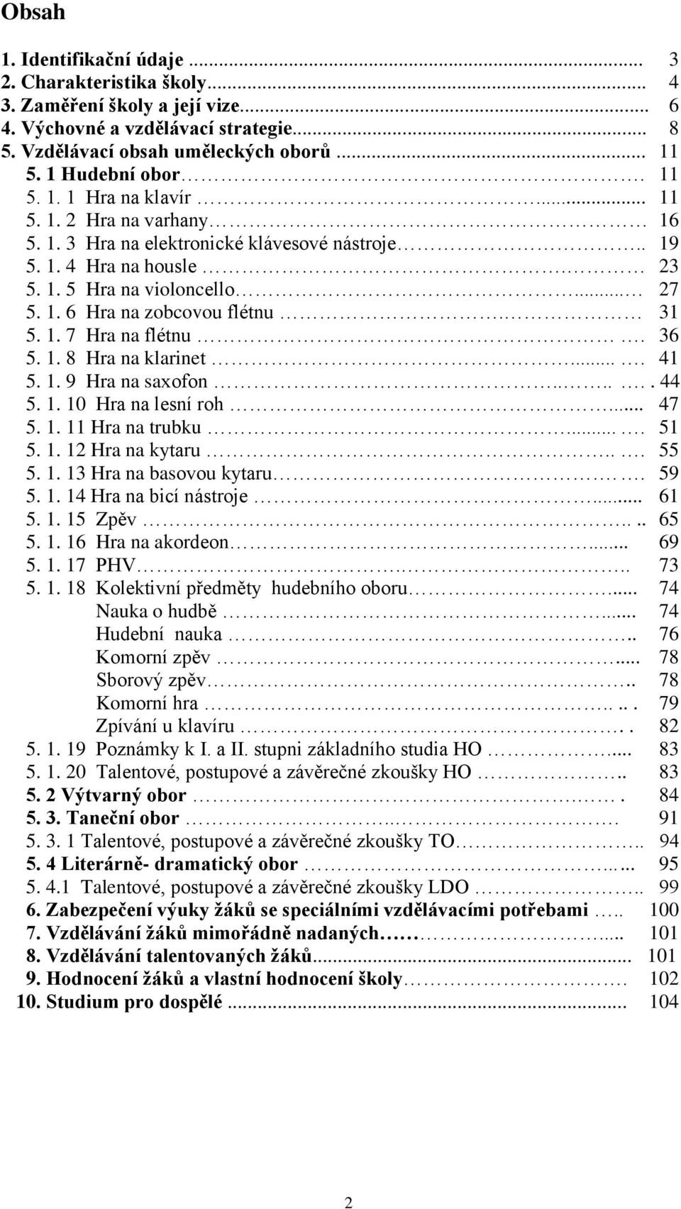 31 5. 1. 7 Hra na flétnu. 36 5. 1. 8 Hra na klarinet.... 41 5. 1. 9 Hra na saxofon...... 44 5. 1. 10 Hra na lesní roh... 47 5. 1. 11 Hra na trubku.... 51 5. 1. 12 Hra na kytaru... 55 5. 1. 13 Hra na basovou kytaru.