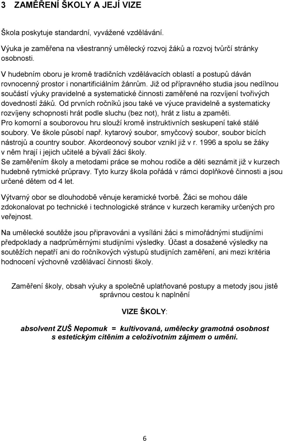 Již od přípravného studia jsou nedílnou součástí výuky pravidelné a systematické činnosti zaměřené na rozvíjení tvořivých dovedností žáků.