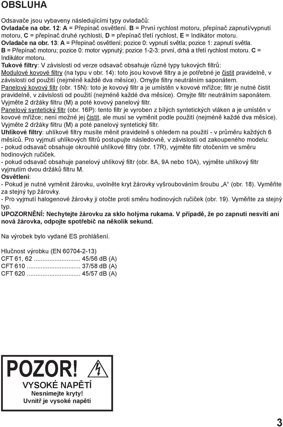 13: = Přepínač osvětlení; pozice 0: vypnutí světla; pozice 1: zapnutí světla. B = Přepínač motoru; pozice 0: motor vypnutý; pozice 1-2-3: první, drhá a třetí rychlost motoru. C = Indikátor motoru.