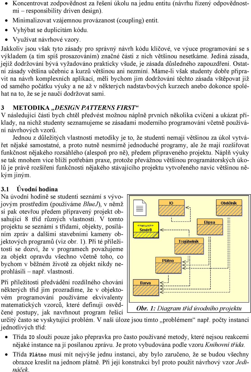 Jediná zásada, jejíž dodržování bývá vyžadováno prakticky všude, je zásada důsledného zapouzdření. Ostatní zásady většina učebnic a kurzů většinou ani nezmíní.