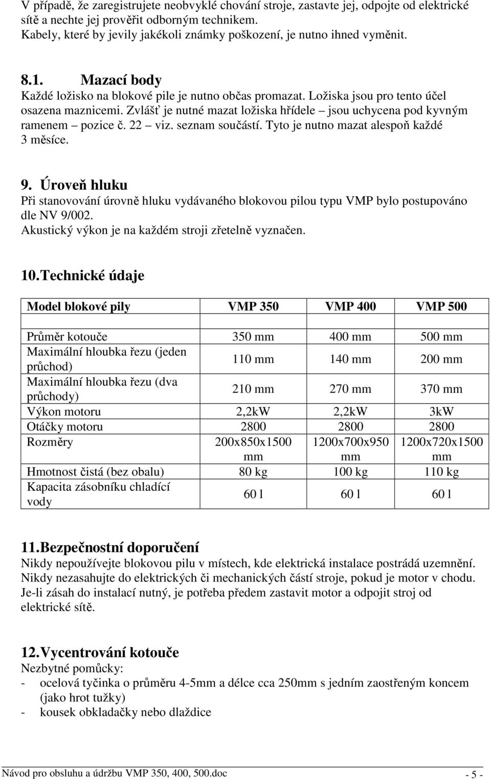 Zvlášť je nutné mazat ložiska hřídele jsou uchycena pod kyvným ramenem pozice č. 22 viz. seznam součástí. Tyto je nutno mazat alespoň každé 3 měsíce. 9.