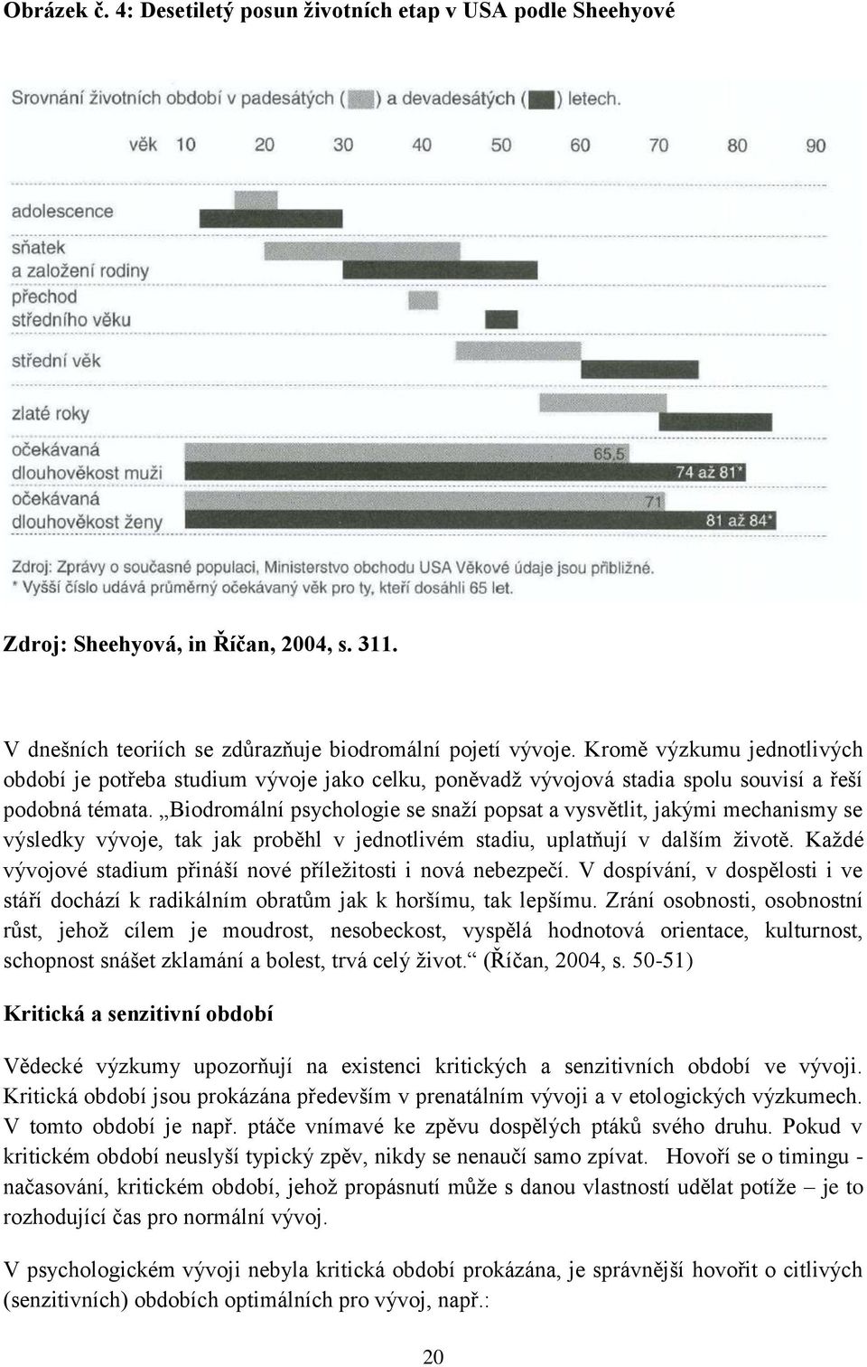 Biodromální psychologie se snaží popsat a vysvětlit, jakými mechanismy se výsledky vývoje, tak jak proběhl v jednotlivém stadiu, uplatňují v dalším životě.