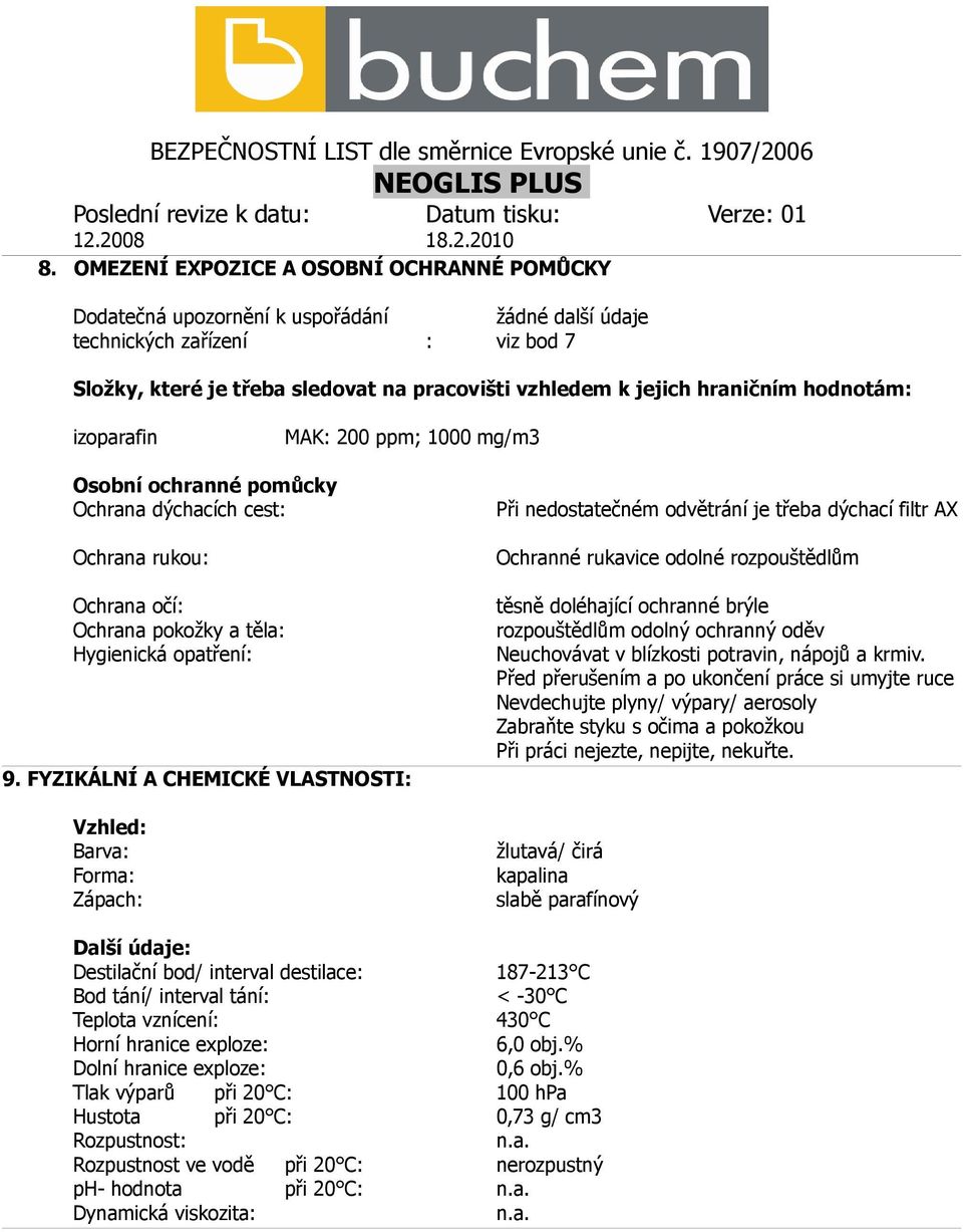 FYZIKÁLNÍ A CHEMICKÉ VLASTNOSTI: Vzhled: Barva: Forma: Zápach: Při nedostatečném odvětrání je třeba dýchací filtr AX Ochranné rukavice odolné rozpouštědlům těsně doléhající ochranné brýle