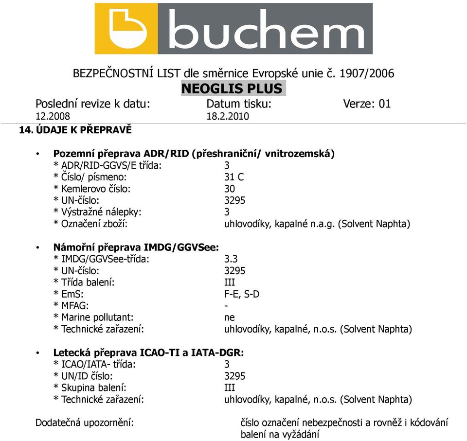 3 * UN-číslo: 3295 * Třída balení: III * EmS: F-E, S-D * MFAG: - * Marine pollutant: ne * Technické zařazení: uhlovodíky, kapalné, n.o.s. (Solvent Naphta) Letecká přeprava ICAO-TI a IATA-DGR: * ICAO/IATA- třída: 3 * UN/ID číslo: 3295 * Skupina balení: III * Technické zařazení: uhlovodíky, kapalné, n.