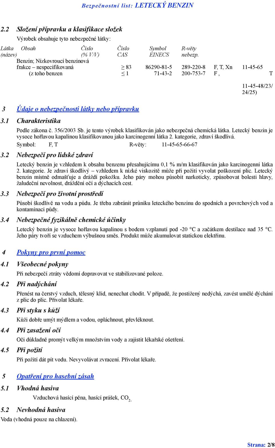 3.1 Charakteristika Podle zákona č. 356/2003 Sb. je tento výrobek klasifikován jako nebezpečná chemická látka. Letecký benzin je vysoce hořlavou kapalinou klasifikovanou jako karcinogenní látka 2.