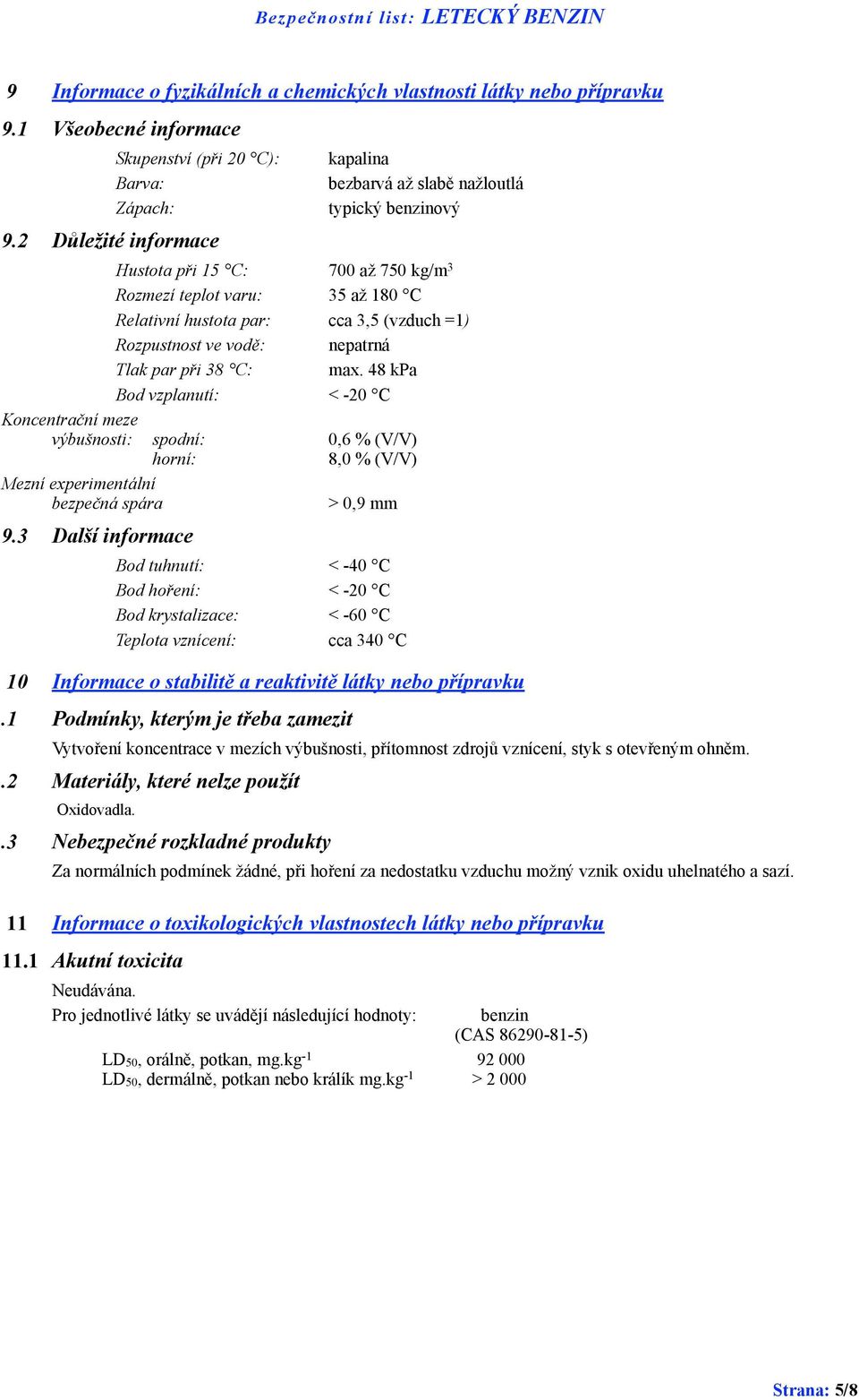 ve vodě: nepatrná Tlak par při 38 C: max. 48 kpa Bod vzplanutí: < -20 C Koncentrační meze výbušnosti: spodní: 0,6 % (V/V) horní: 8,0 % (V/V) Mezní experimentální bezpečná spára > 0,9 mm 9.