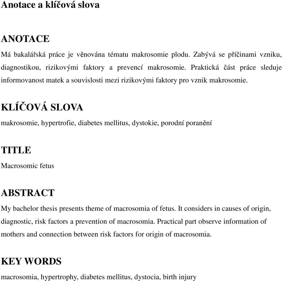 KLÍČOVÁ SLOVA makrosomie, hypertrofie, diabetes mellitus, dystokie, porodní poranění TITLE Macrosomic fetus ABSTRACT My bachelor thesis presents theme of macrosomia of fetus.