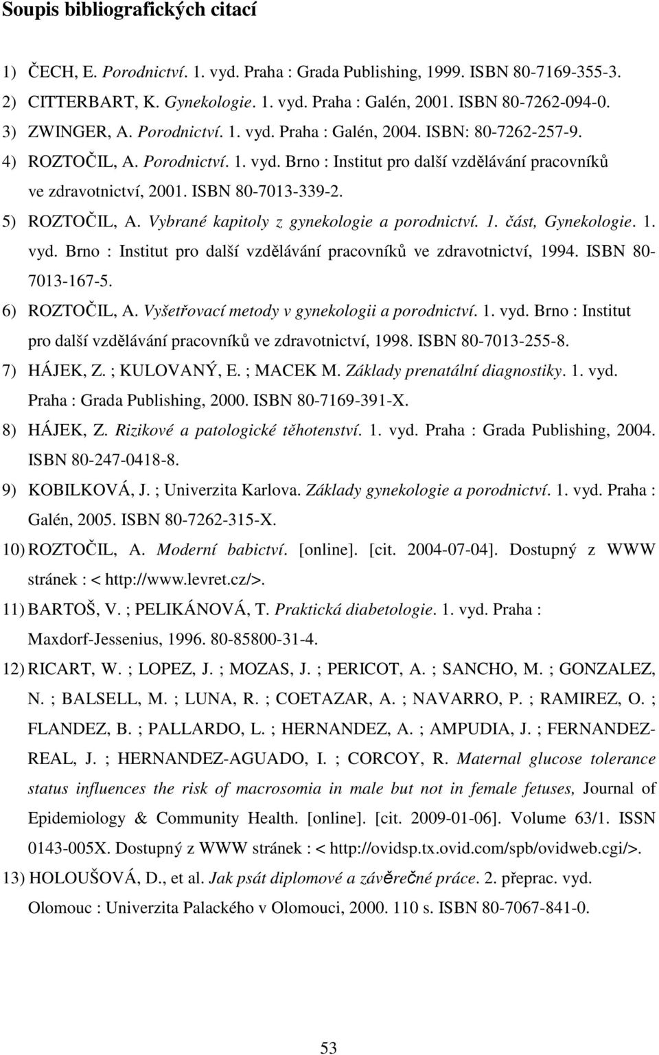 ISBN 80-7013-339-2. 5) ROZTOČIL, A. Vybrané kapitoly z gynekologie a porodnictví. 1. část, Gynekologie. 1. vyd. Brno : Institut pro další vzdělávání pracovníků ve zdravotnictví, 1994.