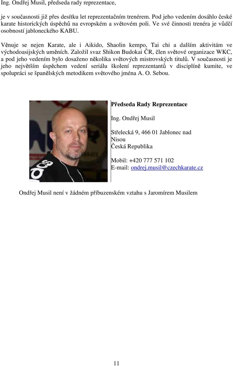 Založil svaz Shikon Budokai ČR, člen světové organizace WKC, a pod jeho vedením bylo dosaženo několika světových mistrovských titulů.