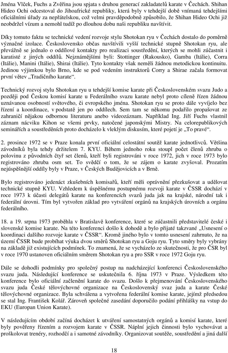 neobdržel vízum a nemohl tudíž po dlouhou dobu naši republiku navštívit. Díky tomuto faktu se technické vedení rozvoje stylu Shotokan ryu v Čechách dostalo do poměrně význačné izolace.