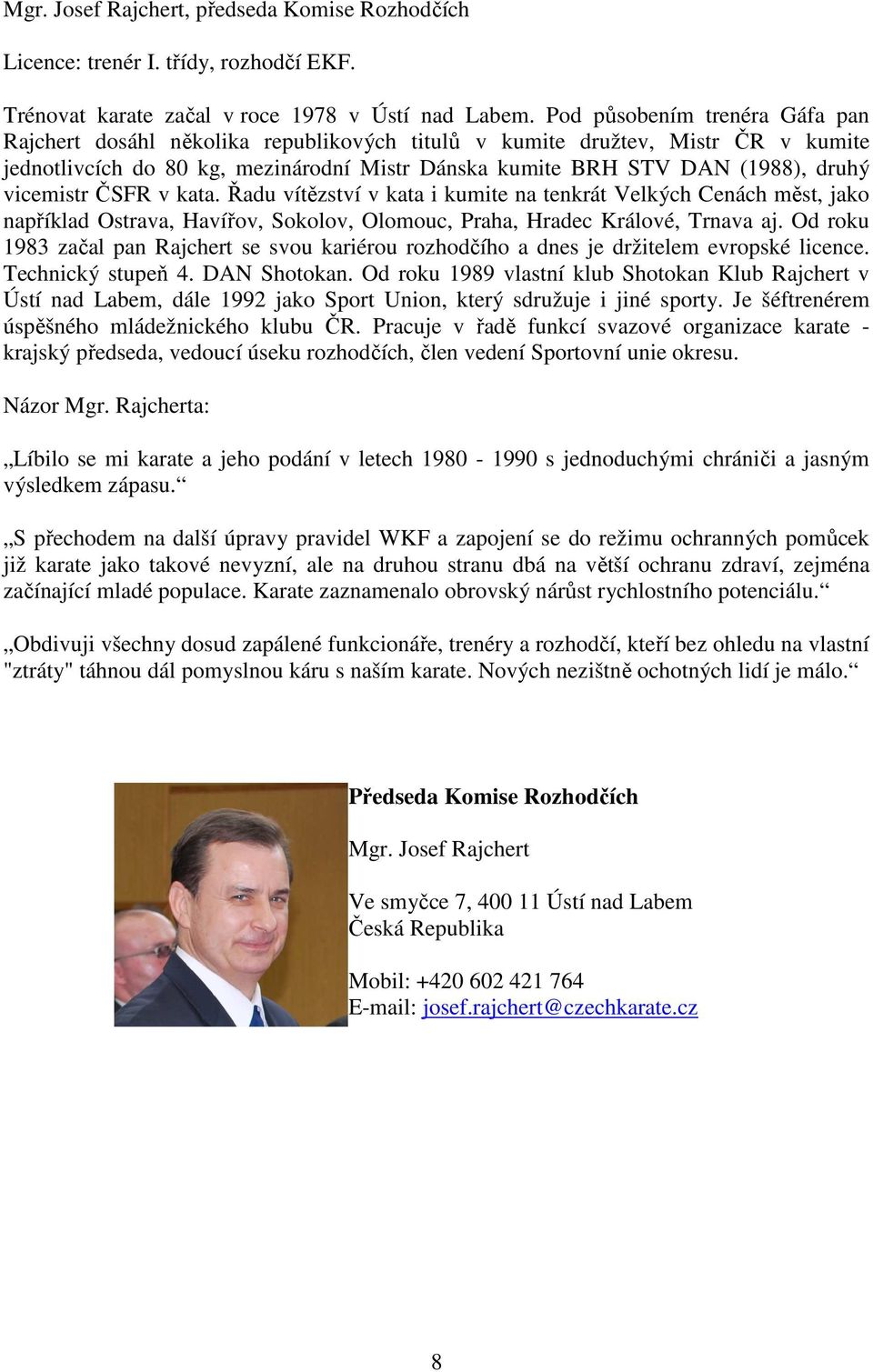 vicemistr ČSFR v kata. Řadu vítězství v kata i kumite na tenkrát Velkých Cenách měst, jako například Ostrava, Havířov, Sokolov, Olomouc, Praha, Hradec Králové, Trnava aj.