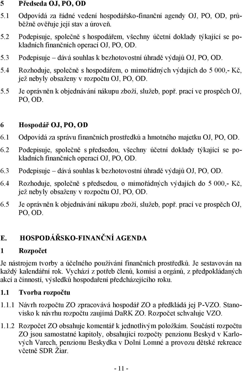 prací ve prospěch OJ, PO, OD. 6 Hospodář OJ, PO, OD 6.1 Odpovídá za správu finančních prostředků a hmotného majetku OJ, PO, OD. 6.2 Podepisuje, společně s předsedou, všechny účetní doklady týkající se pokladních finančních operací OJ, PO, OD.