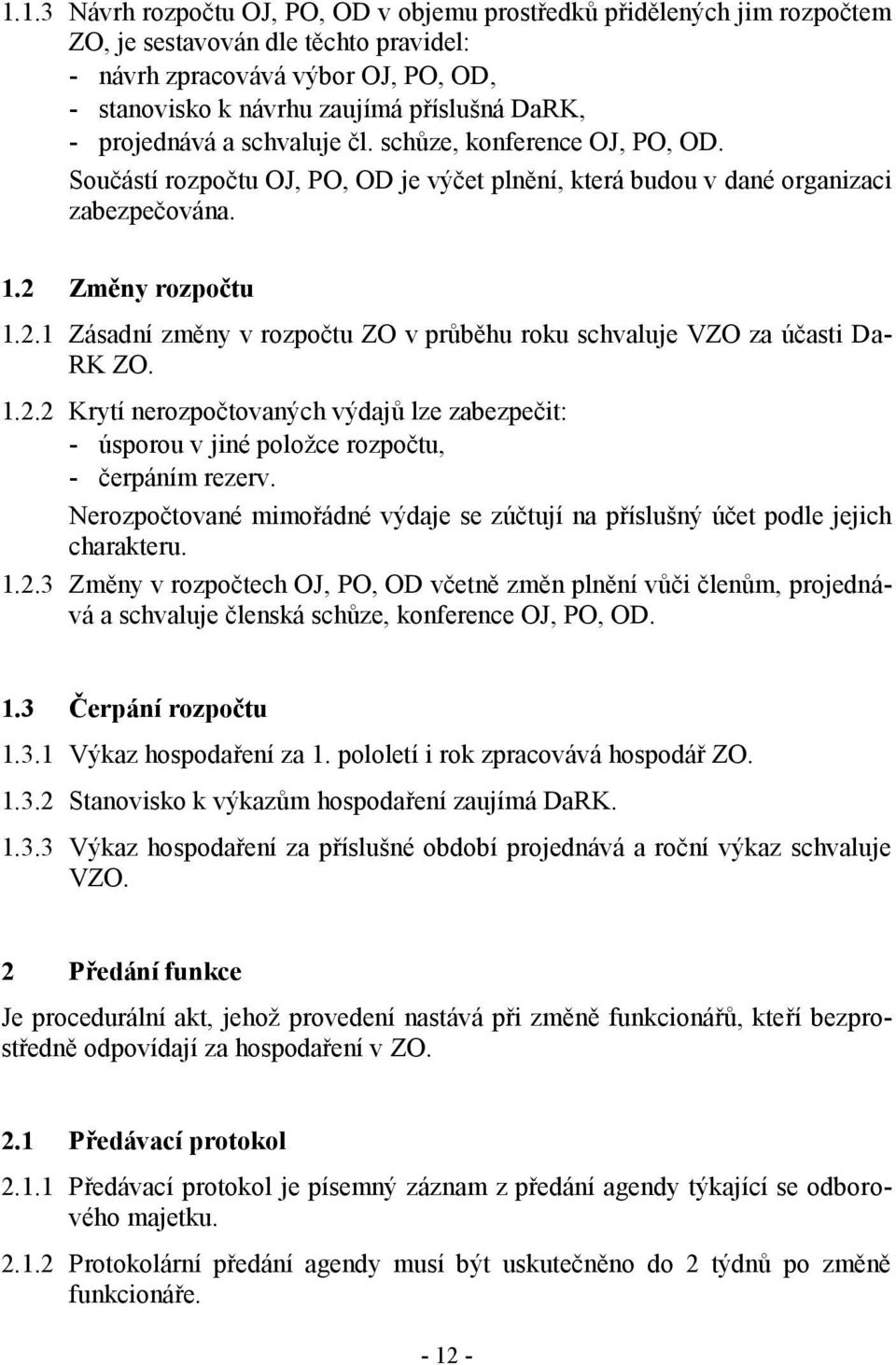 Změny rozpočtu 1.2.1 Zásadní změny v rozpočtu ZO v průběhu roku schvaluje VZO za účasti Da- RK ZO. 1.2.2 Krytí nerozpočtovaných výdajů lze zabezpečit: - úsporou v jiné položce rozpočtu, - čerpáním rezerv.