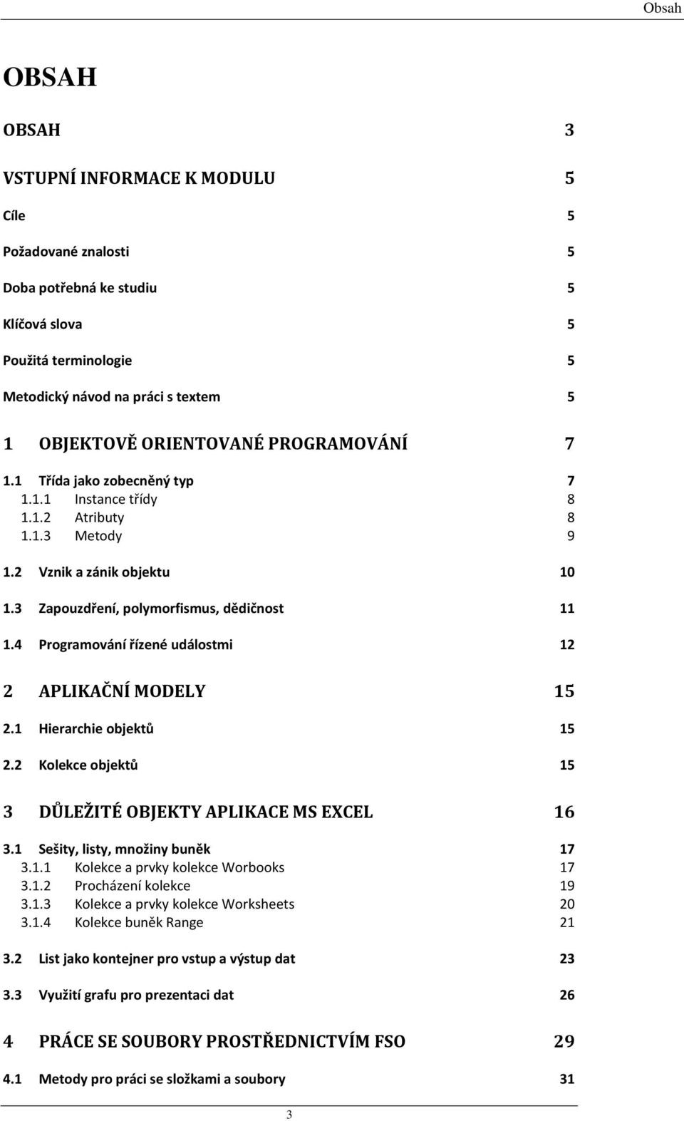 4 Programování řízené událostmi 12 2 APLIKAČNÍ MODELY 15 2.1 Hierarchie objektů 15 2.2 Kolekce objektů 15 3 DŮLEŽITÉ OBJEKTY APLIKACE MS EXCEL 16 3.1 Sešity, listy, množiny buněk 17 3.1.1 Kolekce a prvky kolekce Worbooks 17 3.