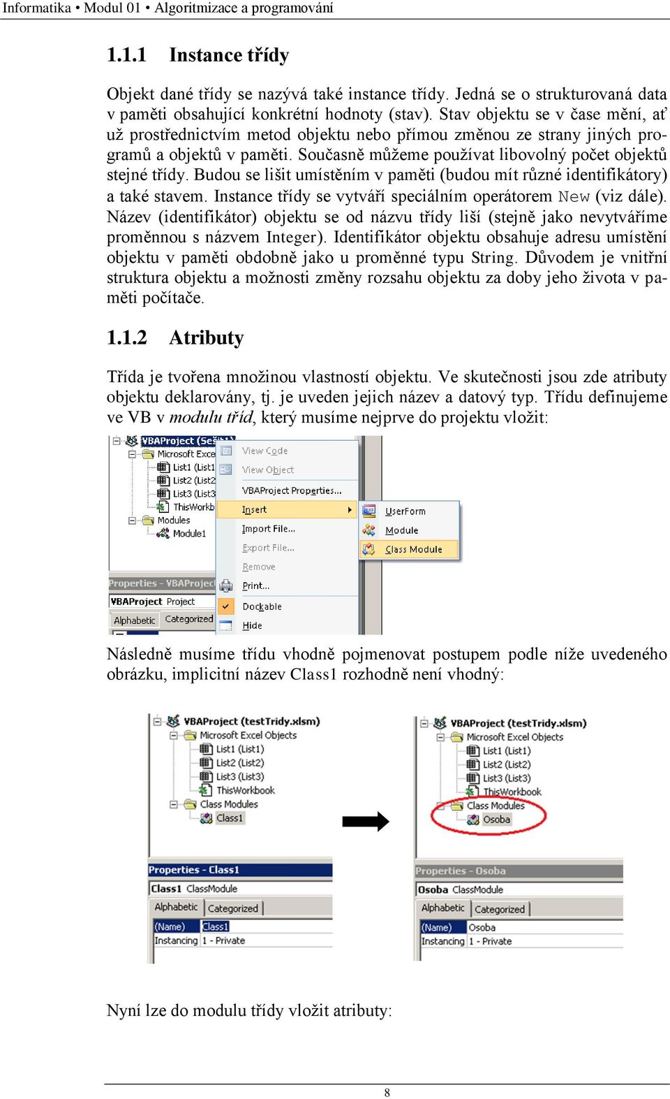 Budou se lišit umístěním v paměti (budou mít různé identifikátory) a také stavem. Instance třídy se vytváří speciálním operátorem New (viz dále).